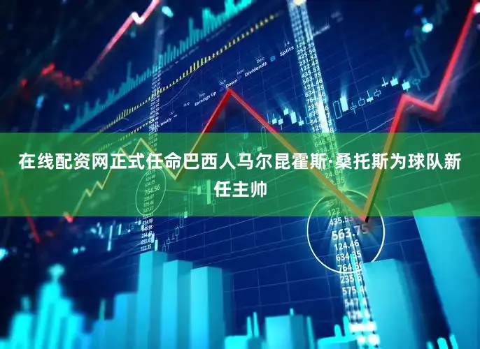 在线配资网正式任命巴西人马尔昆霍斯·桑托斯为球队新任主帅