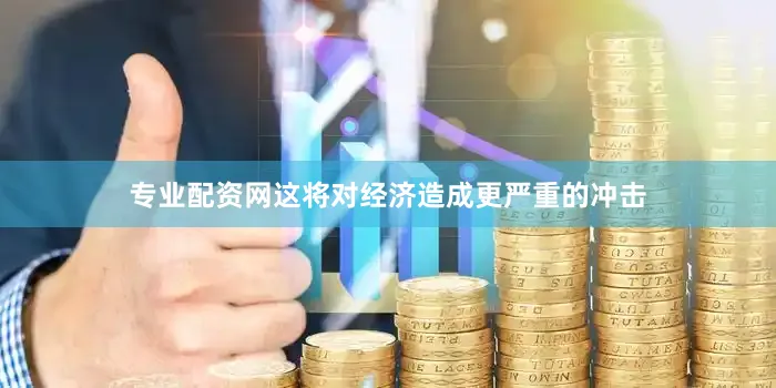 专业配资网这将对经济造成更严重的冲击