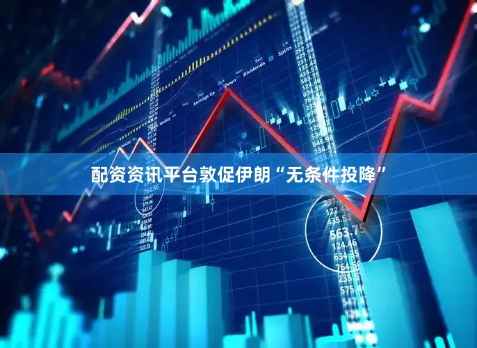 配资资讯平台敦促伊朗“无条件投降”