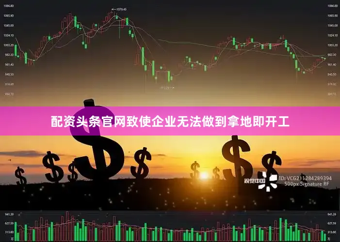 配资头条官网致使企业无法做到拿地即开工