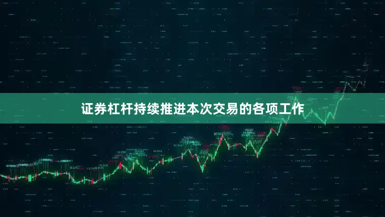 证券杠杆持续推进本次交易的各项工作
