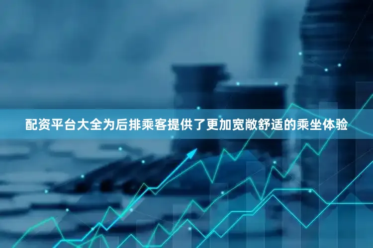 配资平台大全为后排乘客提供了更加宽敞舒适的乘坐体验