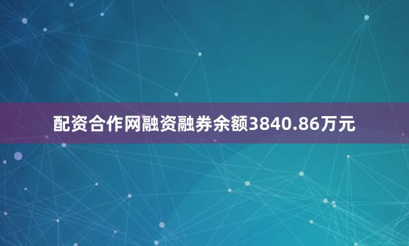 配资合作网融资融券余额3840.86万元