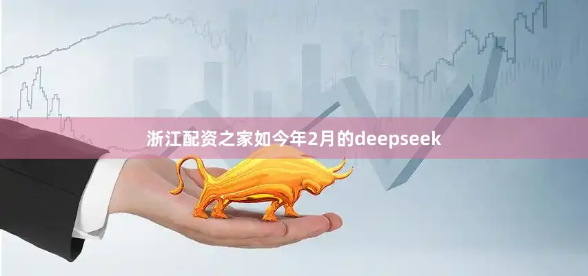 浙江配资之家如今年2月的deepseek