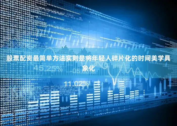 股票配资最简单方法实则是将年轻人碎片化的时间美学具象化