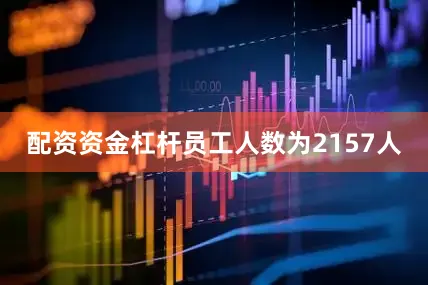 配资资金杠杆员工人数为2157人