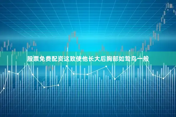 股票免费配资这致使他长大后胸部如鸷鸟一般