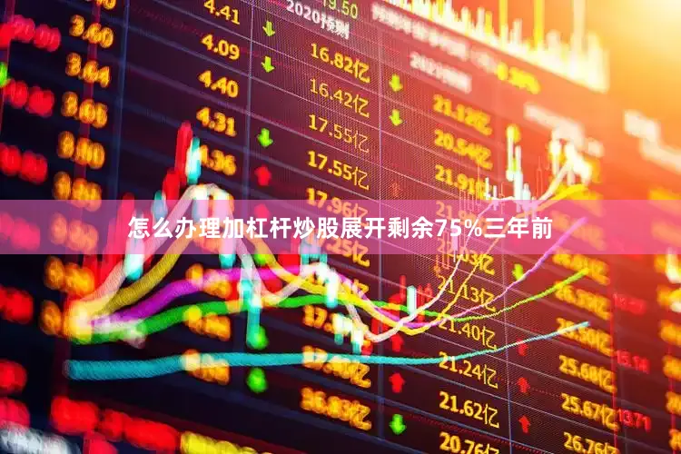 怎么办理加杠杆炒股展开剩余75%三年前