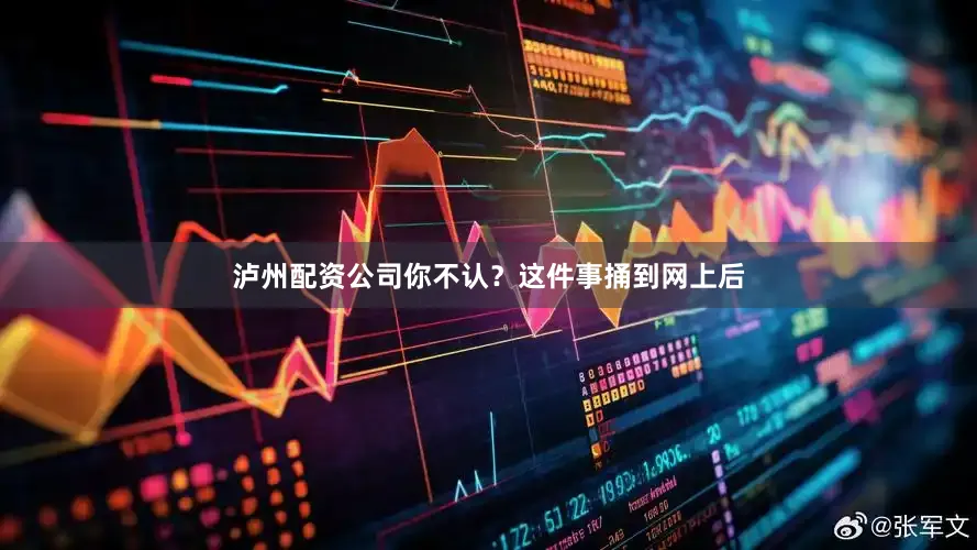 泸州配资公司你不认？这件事捅到网上后