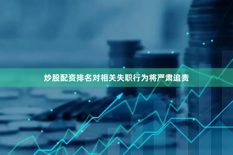 炒股配资排名对相关失职行为将严肃追责