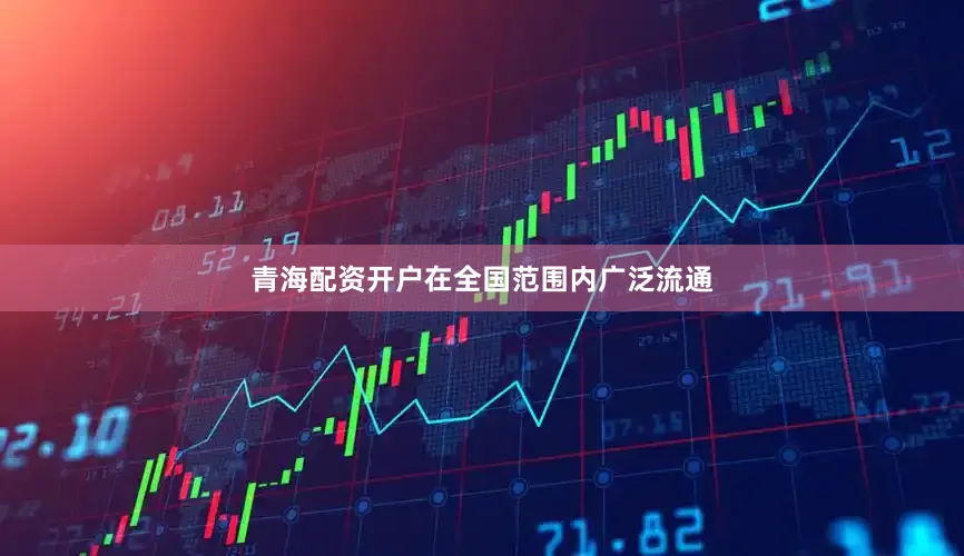 青海配资开户在全国范围内广泛流通