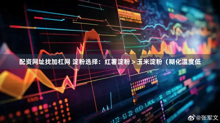 配资网址找加杠网 淀粉选择：红薯淀粉＞玉米淀粉（糊化温度低