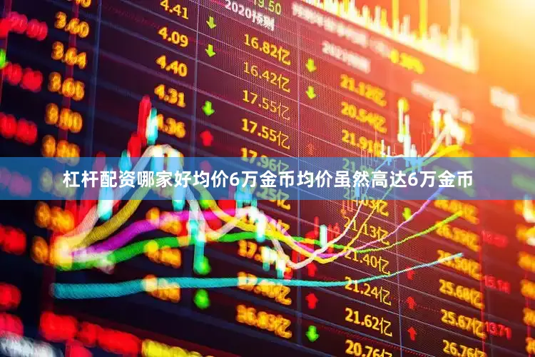 杠杆配资哪家好均价6万金币均价虽然高达6万金币