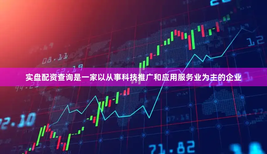 实盘配资查询是一家以从事科技推广和应用服务业为主的企业