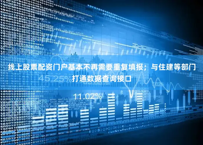 线上股票配资门户基本不再需要重复填报；与住建等部门打通数据查询接口