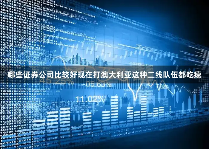 哪些证券公司比较好现在打澳大利亚这种二线队伍都吃瘪