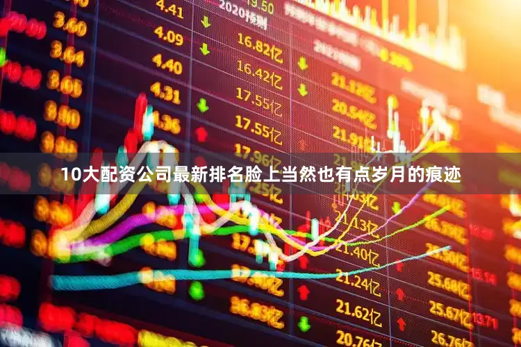 10大配资公司最新排名脸上当然也有点岁月的痕迹