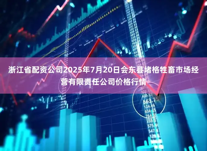 浙江省配资公司2025年7月20日会东县堵格牲畜市场经营有限责任公司价格行情