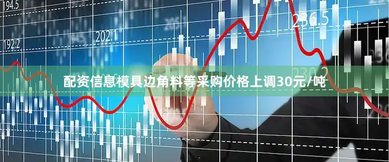 配资信息模具边角料等采购价格上调30元/吨