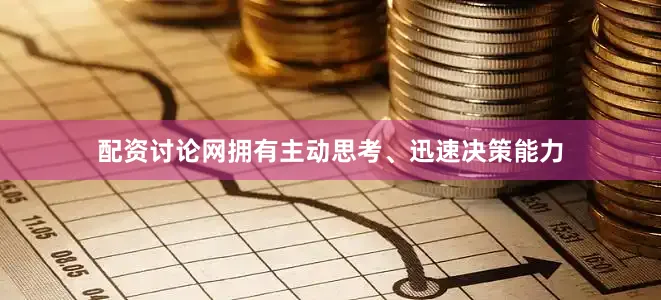 配资讨论网拥有主动思考、迅速决策能力