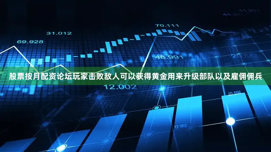 股票按月配资论坛玩家击败敌人可以获得黄金用来升级部队以及雇佣佣兵