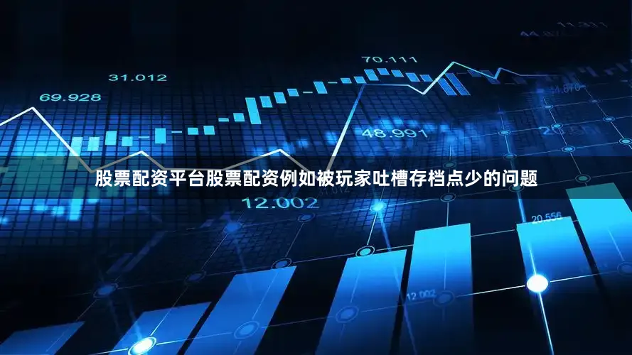 股票配资平台股票配资例如被玩家吐槽存档点少的问题