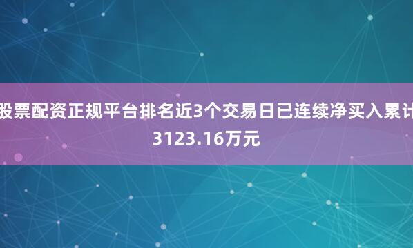 股票配资正规平台排名近3个交易日已连续净买入累计3123.16万元