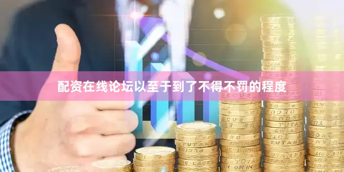 配资在线论坛以至于到了不得不罚的程度