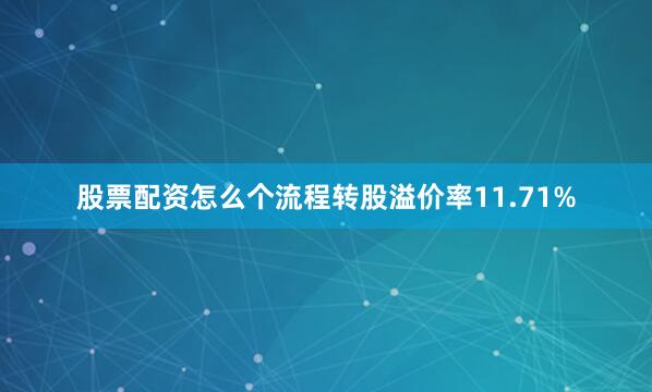股票配资怎么个流程转股溢价率11.71%
