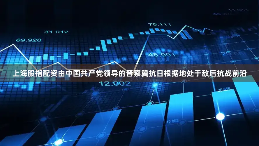 上海股指配资由中国共产党领导的晋察冀抗日根据地处于敌后抗战前沿
