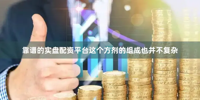 靠谱的实盘配资平台这个方剂的组成也并不复杂