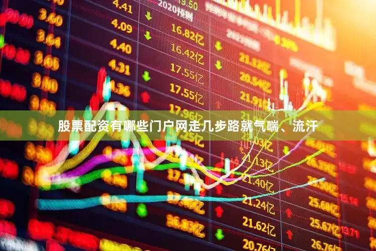 股票配资有哪些门户网走几步路就气喘、流汗