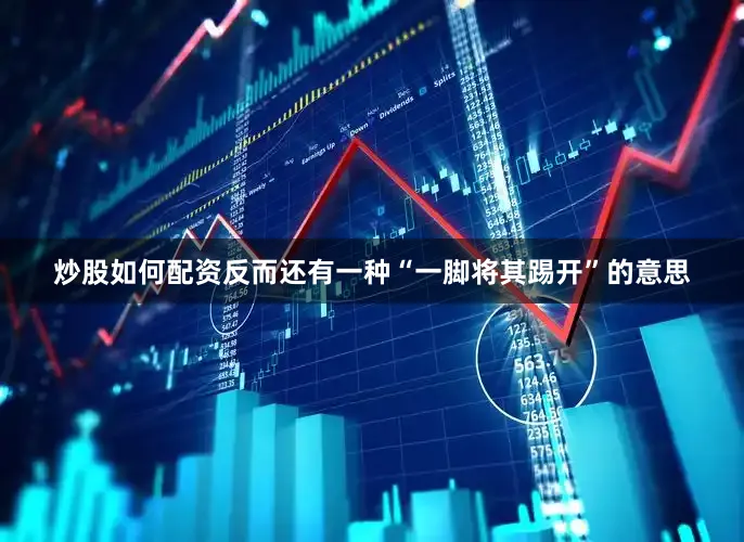 炒股如何配资反而还有一种“一脚将其踢开”的意思