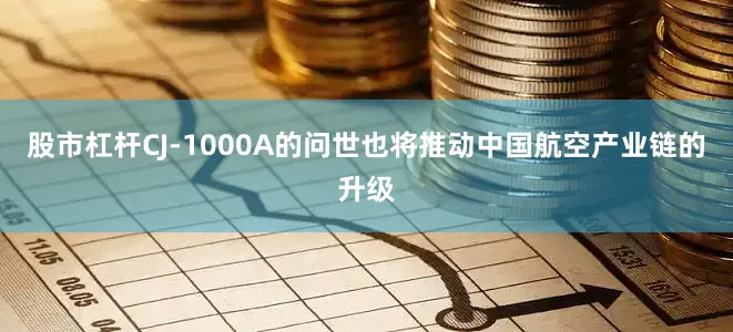 股市杠杆CJ-1000A的问世也将推动中国航空产业链的升级