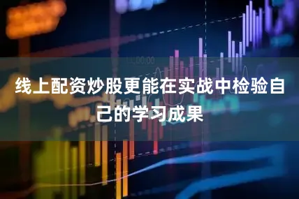 线上配资炒股更能在实战中检验自己的学习成果