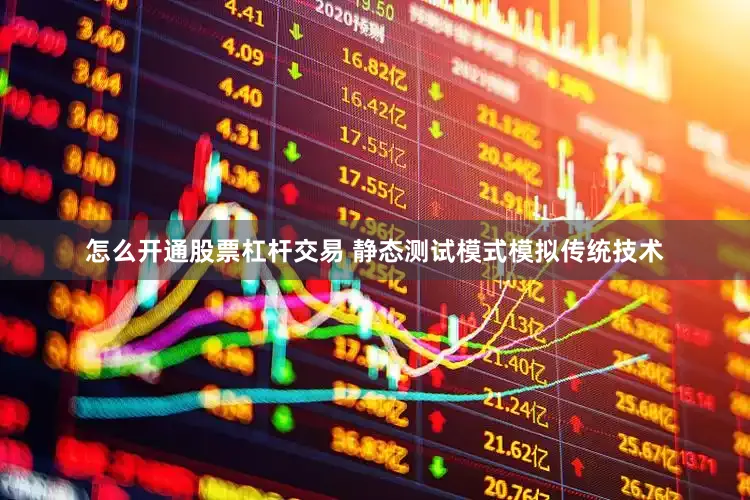 怎么开通股票杠杆交易 静态测试模式模拟传统技术