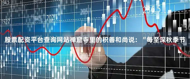 股票配资平台查询网站禅窟寺里的积善和尚说：“每至深秋季节