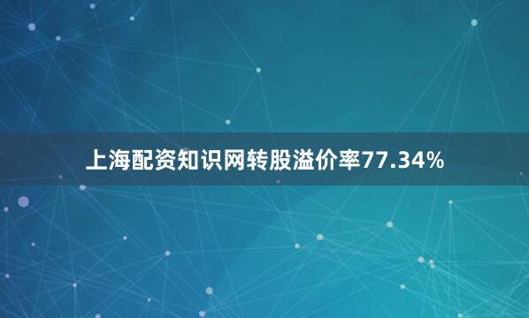 上海配资知识网转股溢价率77.34%