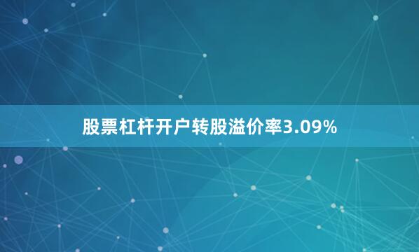 股票杠杆开户转股溢价率3.09%