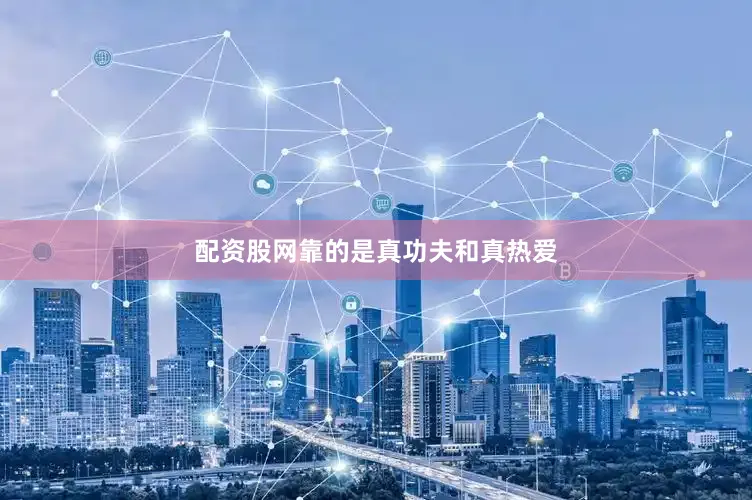 配资股网靠的是真功夫和真热爱