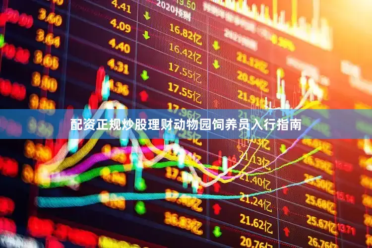配资正规炒股理财动物园饲养员入行指南