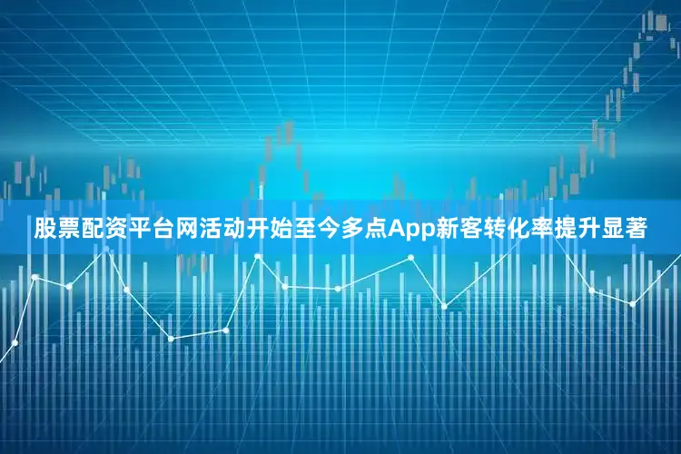 股票配资平台网活动开始至今多点App新客转化率提升显著