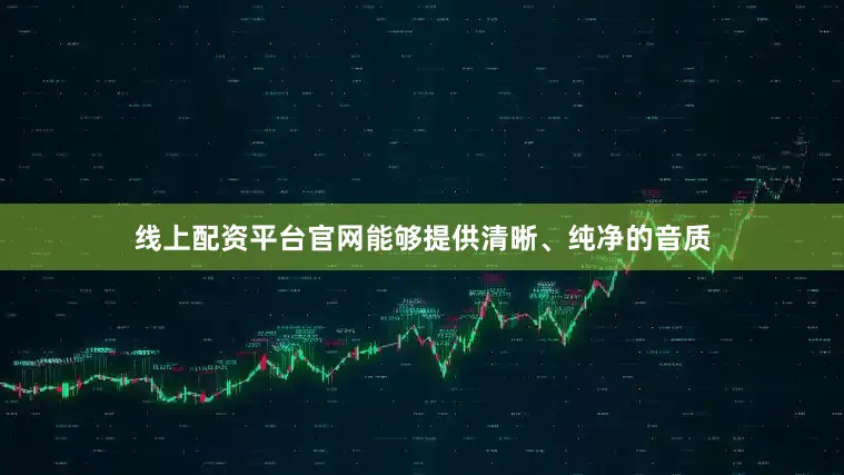 线上配资平台官网能够提供清晰、纯净的音质