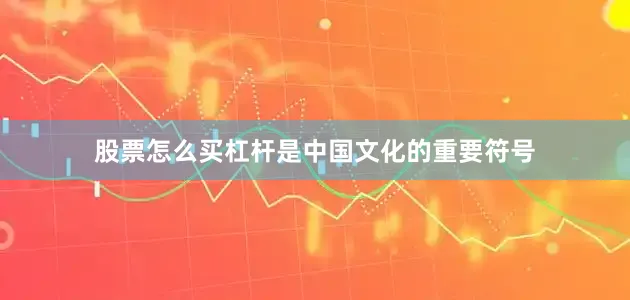股票怎么买杠杆是中国文化的重要符号