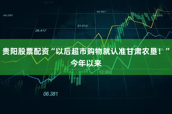 贵阳股票配资“以后超市购物就认准甘肃农垦！”　　今年以来