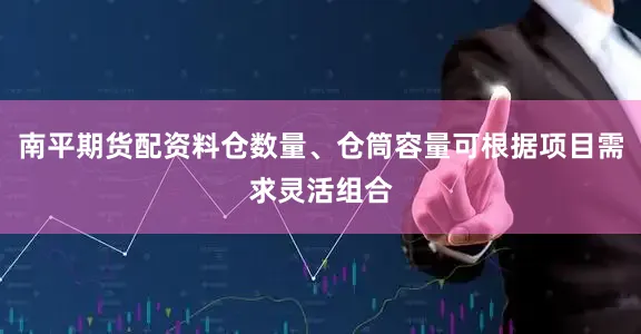 南平期货配资料仓数量、仓筒容量可根据项目需求灵活组合