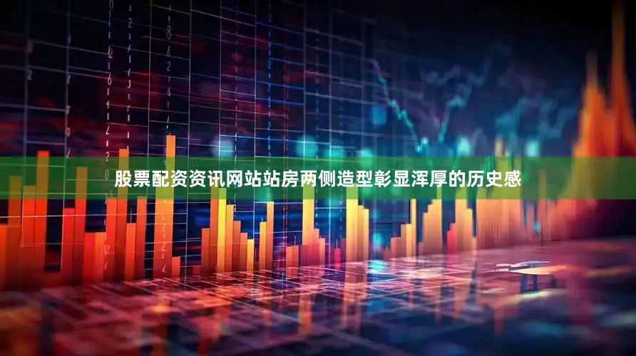 股票配资资讯网站站房两侧造型彰显浑厚的历史感