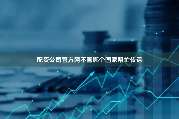配资公司官方网不管哪个国家帮忙传话