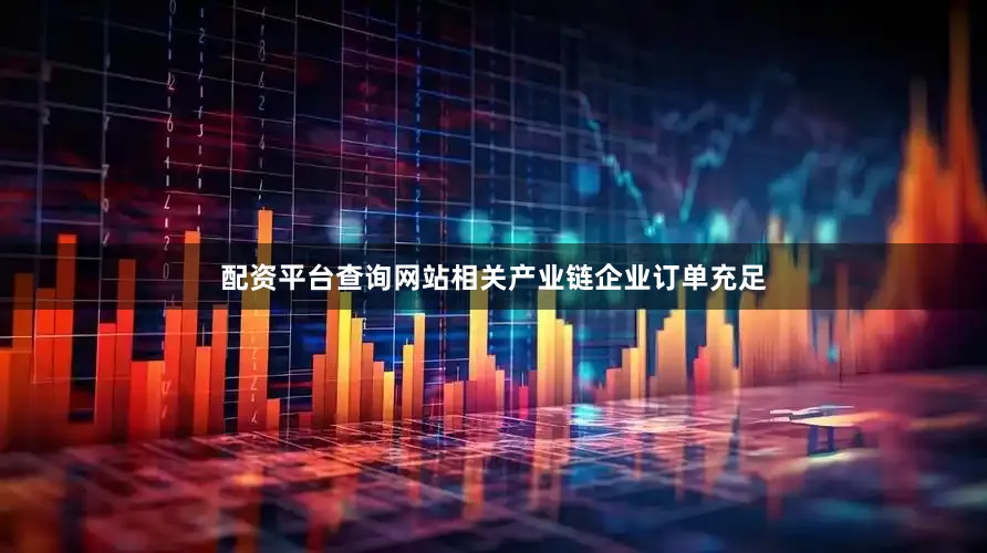 配资平台查询网站相关产业链企业订单充足