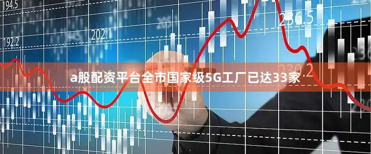 a股配资平台全市国家级5G工厂已达33家